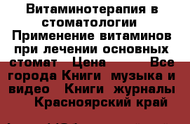 Витаминотерапия в стоматологии  Применение витаминов при лечении основных стомат › Цена ­ 257 - Все города Книги, музыка и видео » Книги, журналы   . Красноярский край